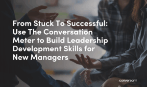 From Stuck To Successful: Use The Conversation Meter to Build Leadership Development Skills for New Managers
