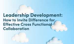 Leadership Development: How to Invite Difference for Effective Cross Functional Collaboration