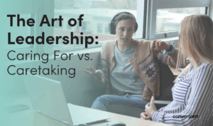 The Art of Leadership: Caring For vs. Caretaking