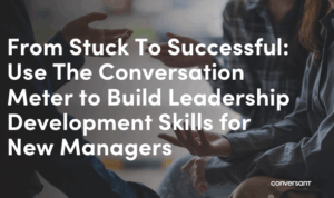 From Stuck To Successful: Use The Conversation Meter to Build Leadership Development Skills for New Managers