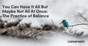 You Can Have It All But Maybe Not All At Once: The Practice of Balance
