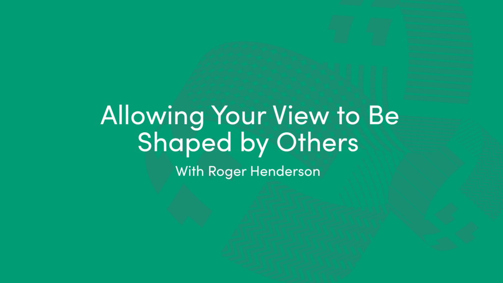 Allowing Your View to Be Shaped by Others with Roger Henderson