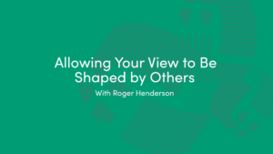 Allowing Your View to Be Shaped by Others with Roger Henderson