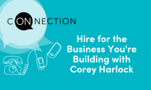 Hire for the Business You're Building with Corey Harlock | On Connection