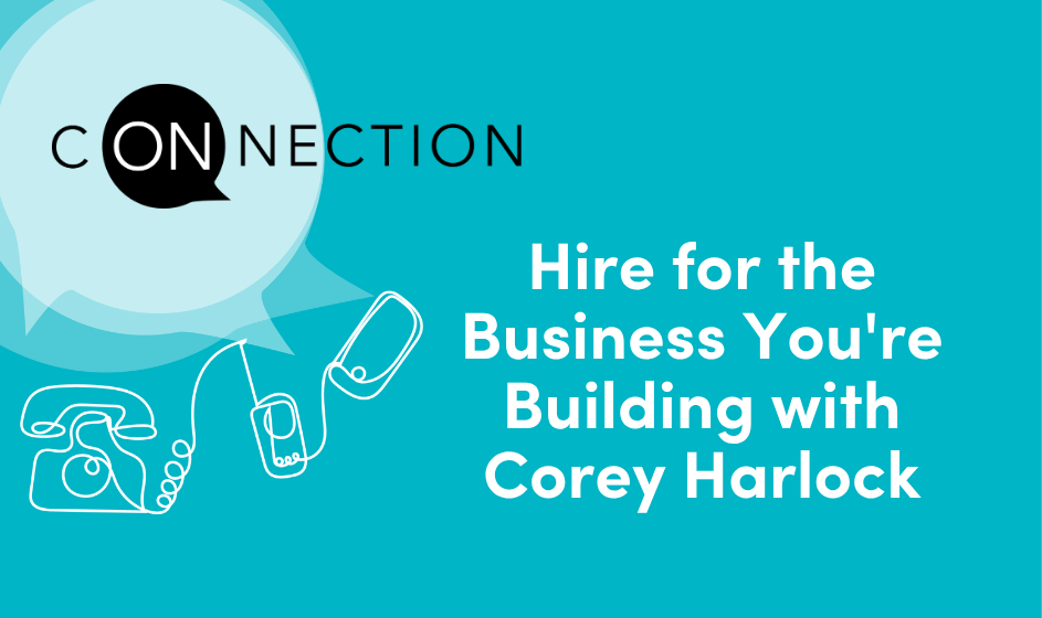 Hire for the Business You're Building with Corey Harlock On Connection title card